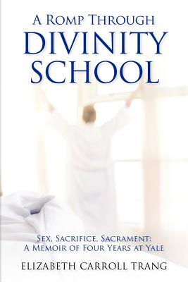 A Romp Through Divinity School: Sex, Sacrifice, Sacrament: A Memoir of Four Years at Yale