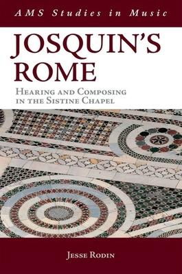 Josquin’s Rome: Hearing and Composing in the Sistine Chapel