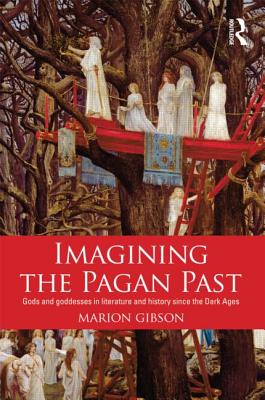 Imagining the Pagan Past: Gods and Goddesses in Literature and History Since the Dark Ages