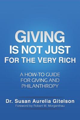 Giving Is Not Just for the Very Rich: A How-to Guide for Giving and Philanthropy