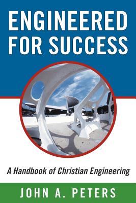 Engineered for Success: A Handbook of Christian Engineering - Engineered Truth That, When Applied to Your Spirit, Will Result in