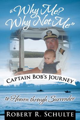 Why Me? Why Not Me: Captain Bob’s Journey to Heaven Through Surrender.