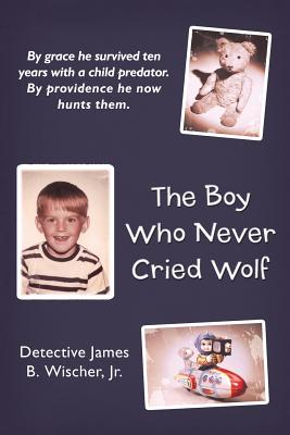 The Boy Who Never Cried Wolf: By Grace He Survived Ten Years With a Child Predator. by Providence He Now Hunts Them