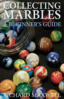 Collecting Marbles - a Beginner’s Guide: Learn How to Recognize the Classic Marbles Identify the Nine Basic Marble Features Play