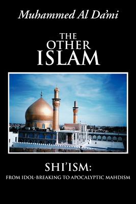 The Other Islam: Shi’ism: from Idol-Breaking to Apocalyptic Mahdism