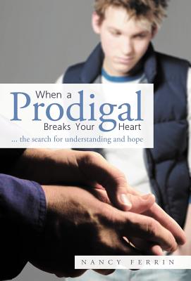 When a Prodigal Breaks Your Heart: The Search for Understanding and Hope