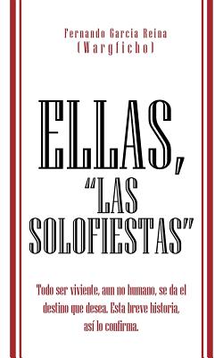 Ellas, Las Solofiestas: Todo Ser Viviente, Aun No Humano, Se Da El Destino Que Desea. Esta Breve Historia, Así Lo Confirma.