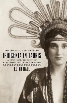 Adventures with Iphigenia in Tauris: A Cultural History of Euripides’ Black Sea Tragedy