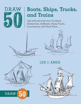 Draw 50 Boats, Ships, Trucks, and Trains: The Step-By-Step Way to Draw Submarines, Sailboats, Dump Trucks, Locomotives, and Much More...