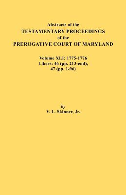 Abstracts of the Testamentary Proceedings of the Prerogative Court of Maryland. Volume XLI: 1775-1776, Libers: 46 (Pp. 213-End), 47 (Pp. 1-96)