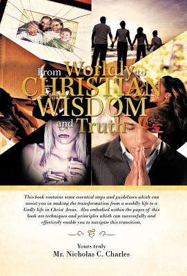 From Worldly to Christian Wisdom and Truth: This book contains some essential steps and guidelines which can assist you in makin