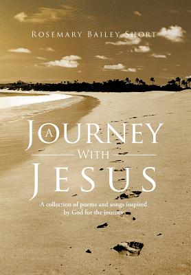 A Journey With Jesus: A Collection of Poems and Songs Inspired by God for the Journey