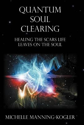 Quantum Soul Clearing: Healing the Scars Life Leaves on the Soul