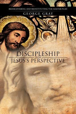 Discipleship from Jesus’s Perspective: Rediscovering and Reinstituting the Master Plan