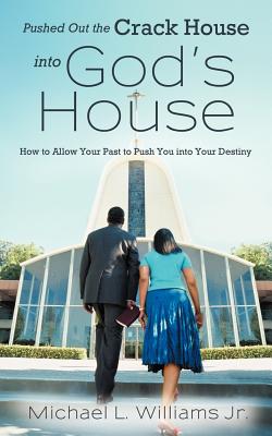 Pushed Out the Crack House into God’s House: How to Allow Your Past to Push You into Your Destiny