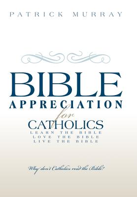 Bible Appreciation for Catholics: Learn the Bible. Love the Bible. Live the Bible.