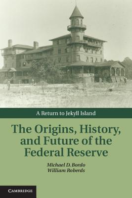 The Origins, History, and Future of the Federal Reserve: A Return to Jekyll Island