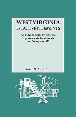 West Virginia Estate Settlements. an Index to Wills, Inventories, Appraisements, Land Grants, and Surveys to 1850