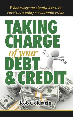 Taking Charge of Your Debt and Credit: A Complete A-z Guide to Understanding Debt and Credit, What Everyone Needs to Know to Sur