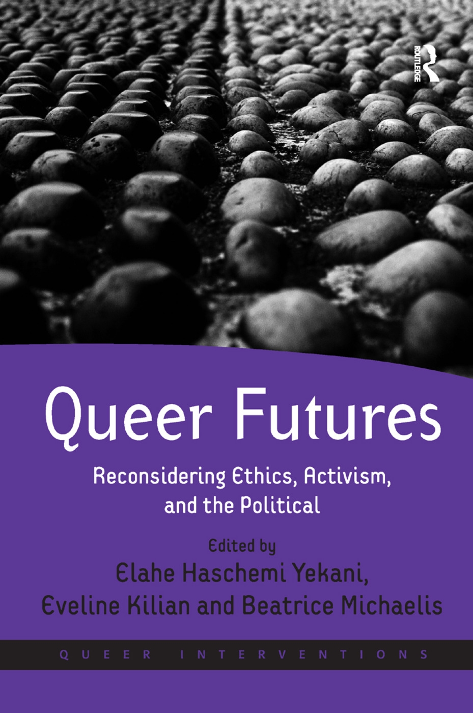 Queer Futures: Reconsidering Ethics, Activism, and the Political. Edited by Elahe Haschemi Yekani, Eveline Kilian and Beatrice Michae