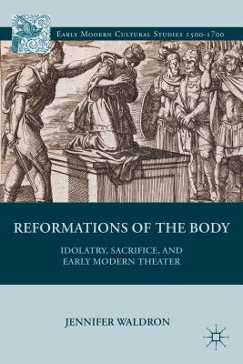 Reformations of the Body: Idolatry, Sacrifice, and Early Modern Theater