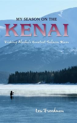 My Season on the Kenai: Fishing Alaska’s Greatest Salmon River