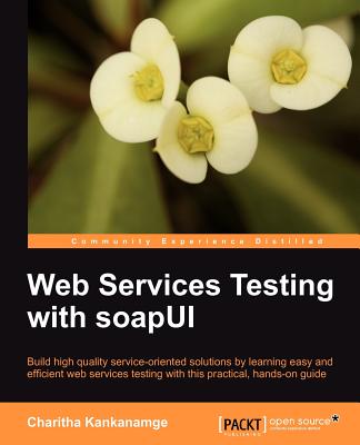 Web Services Testing with SoapUI: Build High Quality Serivce-oriented Solutions by Learning Easy and Efficient Web Services Test