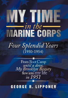 My Time in the Marine Corps: Four Splendid Years, 1950-1954 Four Proud Years When a Dove My Brooklyn Beauty, Flew into My Life i