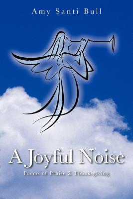 A Joyful Noise: Poems of Praise & Thanksgiving