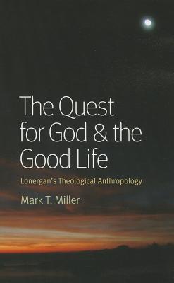 The Quest for God & the Good Life: Lonergan’s Theological Anthropology