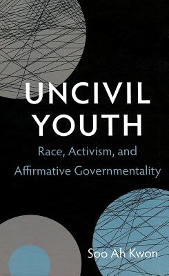 Uncivil Youth: Race, Activism, and Affirmative Governmentality