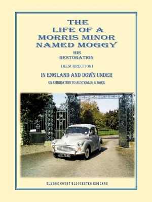 The Life of a Morris Minor Named Moggy: His Restoration (Resurrection) in England and Down Underon Emigration to Australia & Bac