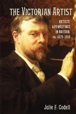 The Victorian Artist: Artists’ Life Writings in Britain, C.1870 1910