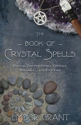 The Book of Crystal Spells: Magical Uses for Stones, Crystals, Minerals ... and Even Sand