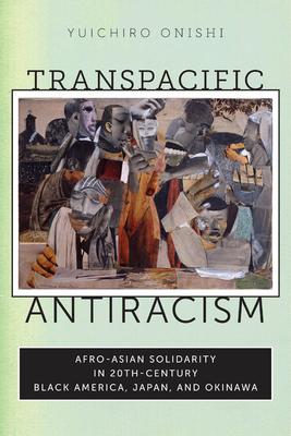 Transpacific Antiracism: Afro-Asian Solidarity in Twentieth-Century Black America, Japan, and Okinawa