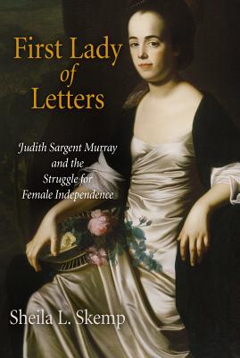 First Lady of Letters: Judith Sargent Murray and the Struggle for Female Independence