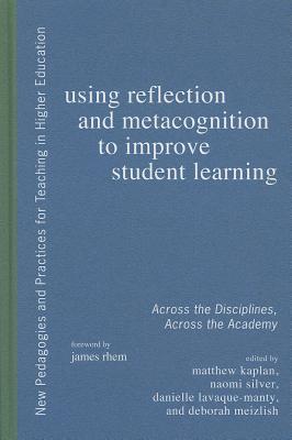 Using Reflection and Metacognition to Improve Student Learning: Across the Disciplines, Across the Academy