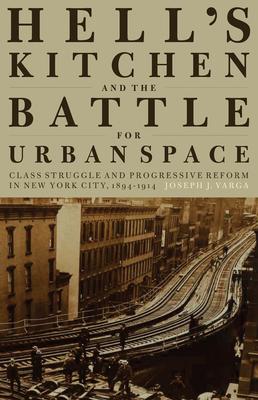 Hell’s Kitchen and the Battle for Urban Space: Class Struggle and Progressive Reform in New York City, 1894-1914