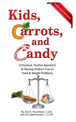 Kids, Carrots, and Candy: A Practical, Positive Approach to Raising Children Free of Food and Weight Problems