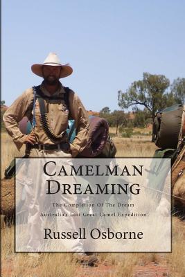 Camelman Dreaming: A Fifteen Year Journey. The Dream and the Reality Waiting to Happen! Australia’s Last Great Camel Expedition