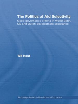 The Politics of Aid Selectivity: Good Governance Criteria in World Bank, U.S. and Dutch Development Assistance