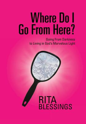 Where Do I Go from Here?: Going from Darkness to Living in God’s Marvelous Light