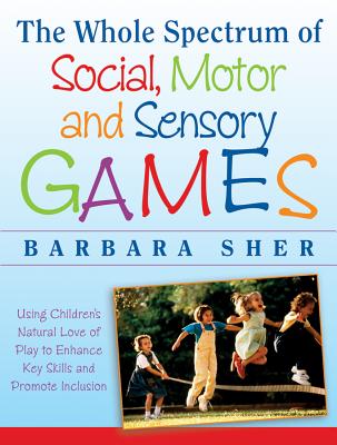 The Whole Spectrum of Social, Motor, and Sensory Games: Using Every Child’s Natural Love of Play to Enhance Key Skills and Promote Inclusion