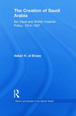 The Creation of Saudi Arabia: Ibn Saud and British Imperial Policy, 1914-1927