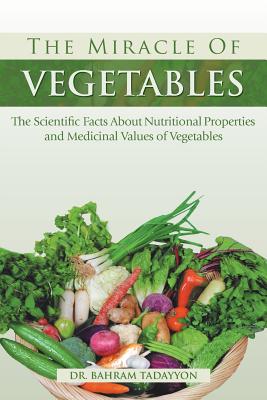 The Miracle of Vegetables: The Scientific Facts About Nutritional Properties and Medicinal Values of Vegetables