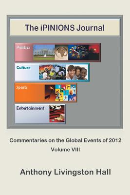 The Ipinions Journal: Commentaries on the Global Events of 2012-Volume VIII