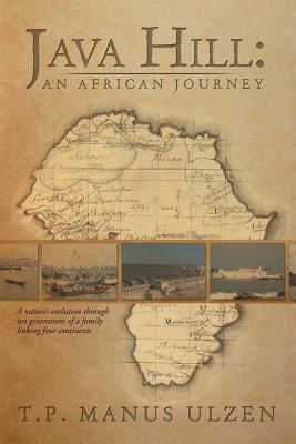 Java Hill an African Journey: A Nation’s Evolution Through Ten Generations of a Family Linking Four Continents