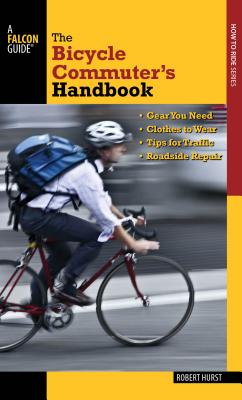 The Bicycle Commuter’s Handbook: Gear You Need - Clothes to Wear - Tips for Traffic - Roadside Repair