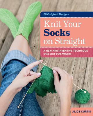 Knit Your Socks on Straight: A New and Inventive Technique With Just Two Needles