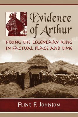 Evidence of Arthur: Fixing the Legendary King in Factual Place and Time